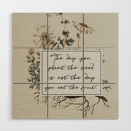 The Day You Plant the Seed is Not the Day You Eat the Fruit Wood Wall Art