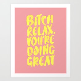 Bitch Relax You're Doing Great Art Print