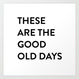 These Are The Good Old Days Art Print