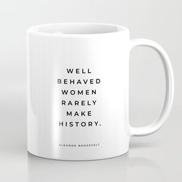 Eleanor Roosevelt Quote, Well Behaved Women Rarely Make History, Inspirational, Girl Boss, Feminist Coffee Mug