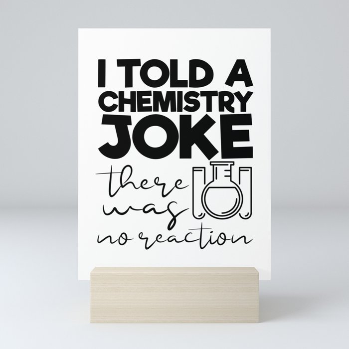 I Told A Chemistry Joke There Was No Reaction Mini Art Print