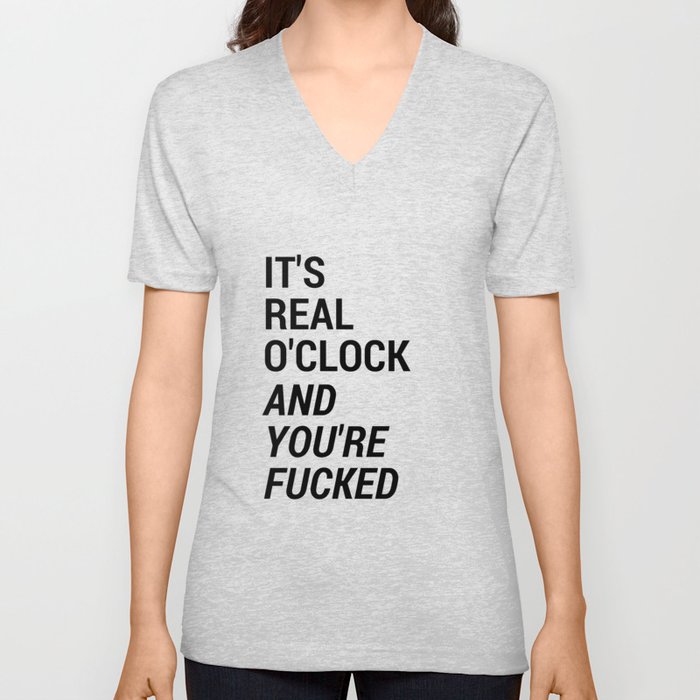 It's real o'clock and you're fucked V Neck T Shirt