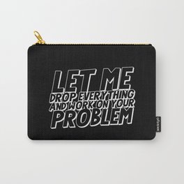Let Me Drop Everything And Work On Your Problem Carry-All Pouch