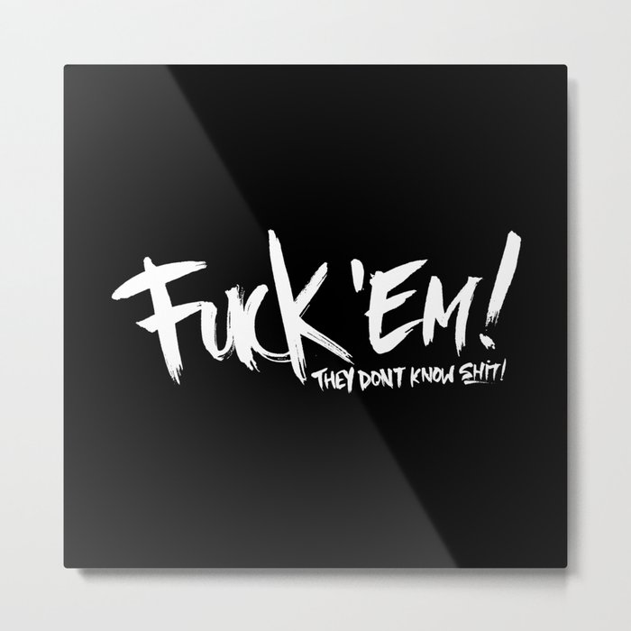 Fuck 'Em They Don't Know Shit! Metal Print