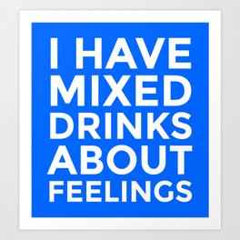 I HAVE MIXED DRINKS ABOUT FEELINGS (Blue) Art Print