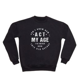 I Don't Know How To Act At My Age, Funny Design Crewneck Sweatshirt