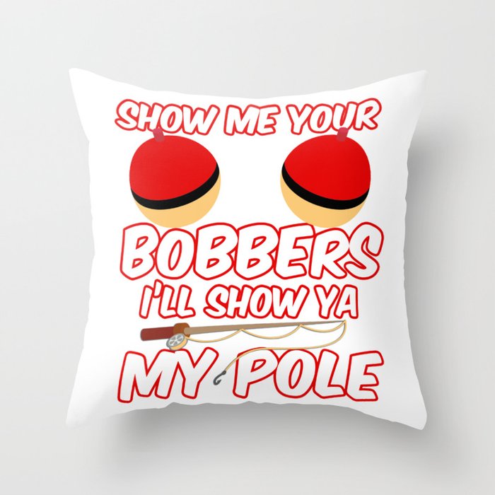 Show Me your Bobbers I'll show ya my pole Throw Pillow