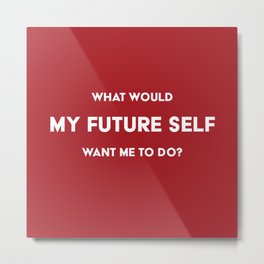 What would my future self want me to do? Metal Print