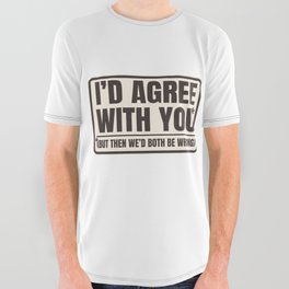 Agree With You Both Be Wrong Funny Quote All Over Graphic Tee