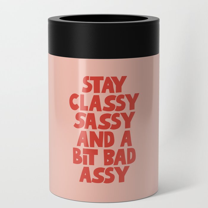 Stay Classy Sassy and a Bit Bad Assy Can Cooler