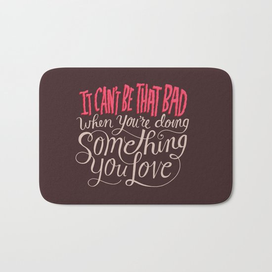 It Can't Be That Bad When You're Doing Something You Love Bath Mat