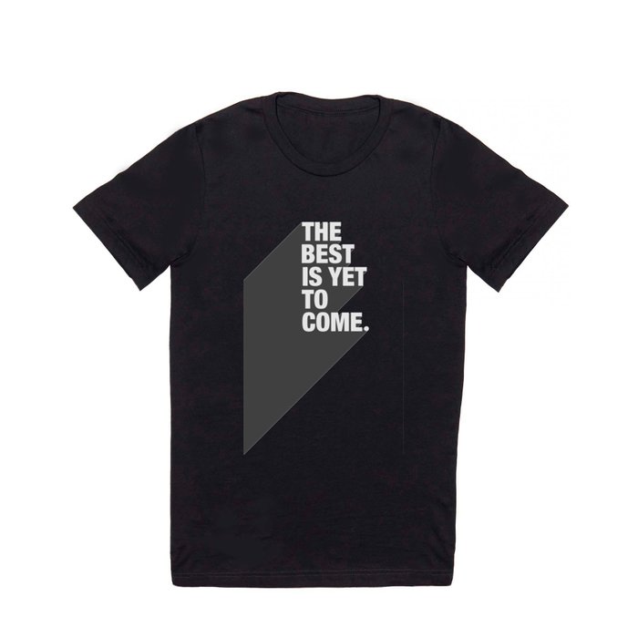 The Best Is Yet To Come T Shirt