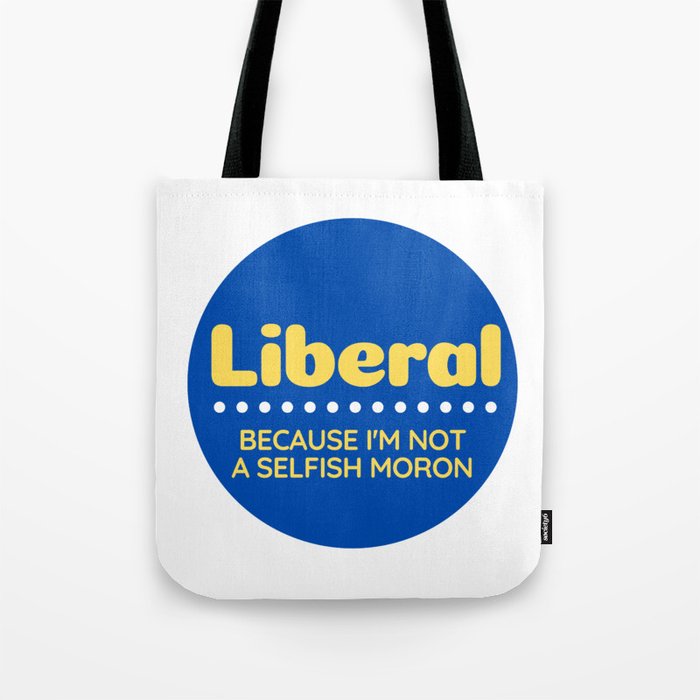 Liberal: Because I'm Not A Selfish Moron Tote Bag