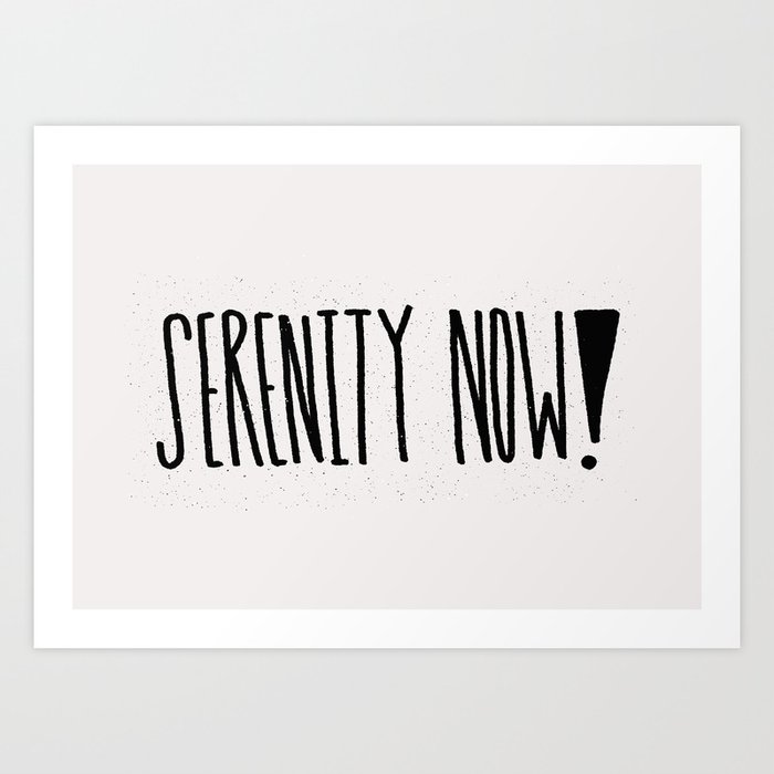 Serenity Now! Art Print