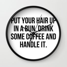 Put Your Hair Up In A Bun, Drink Some Coffee And Handle It. Wall Clock