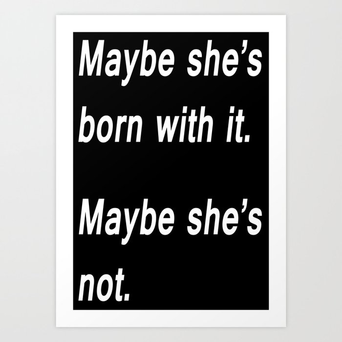 Maybe She's Born With It Art Print
