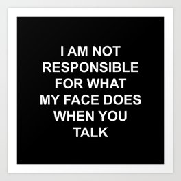 I Am Not Responsible For What My Face Does When You Talk Art Print