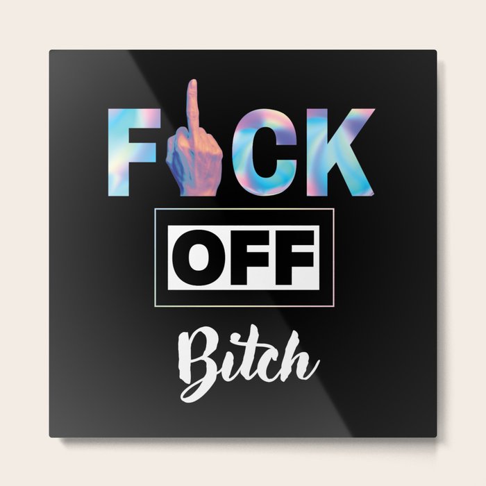 Fuck Off Bitch, Funny Saying Metal Print by Windy Store | Society6