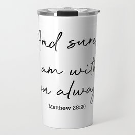 And surely I am with you always. Matthew 28:20 Travel Mug