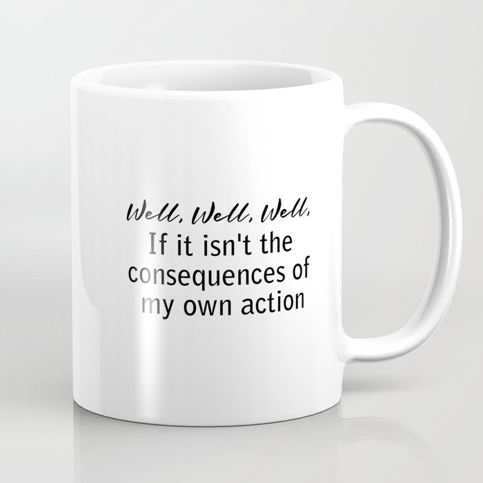 well, well, well, if it isn't the consequences of my own actions Coffee Mug
