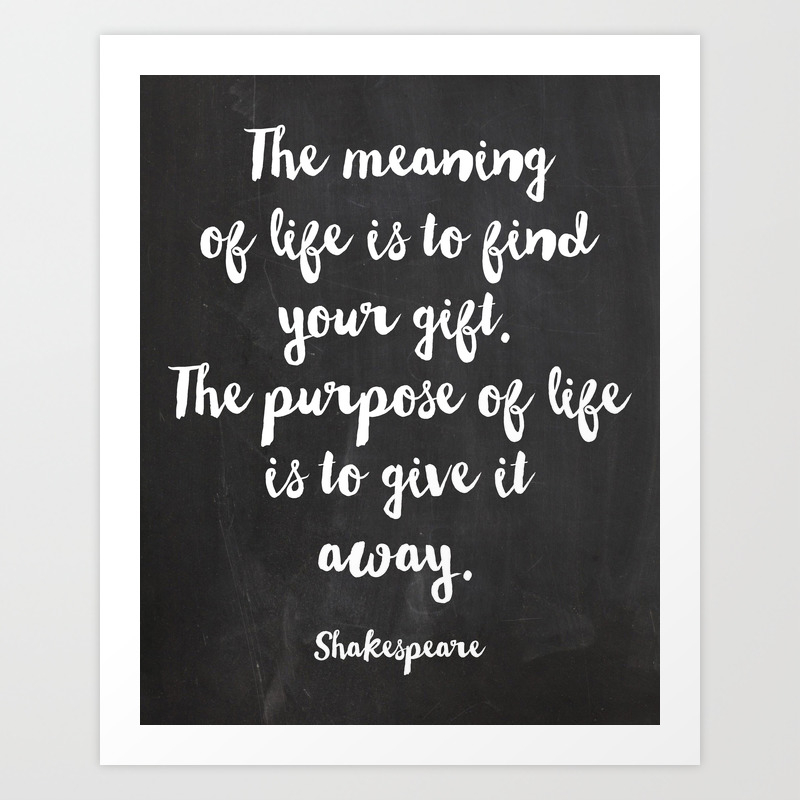 The Meaning Of Life Is To Find Your Gift The Purpose Of Life Is To Give It Away Shakespeare Art Print By Prettystock Society6