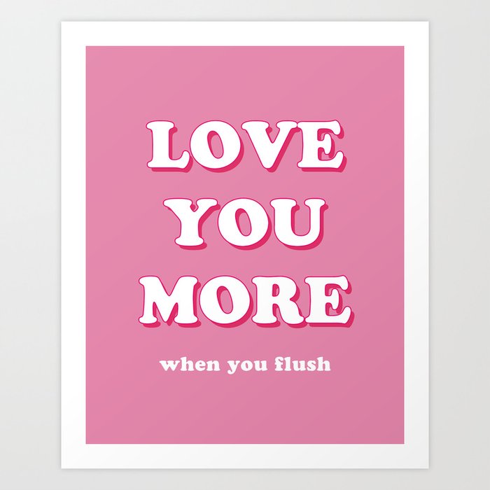 Love You More When You Flush Art Print