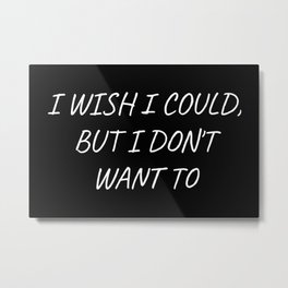 I Wish I Could, But I Don't Want To Metal Print