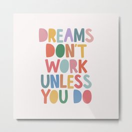 Dreams Don't Work Unless You Do Metal Print