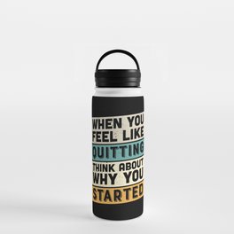When You Feel Like Quitting Think About Why You Started Water Bottle