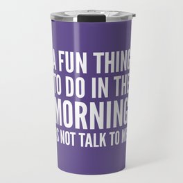 A Fun Thing To Do In The Morning Is Not Talk To Me (Ultra Violet) Travel Mug