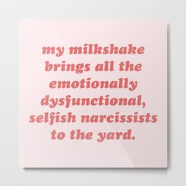 My Milkshake Brings Narcissists Cynical Quote Metal Print | Trending, Humour, Rude, Emotion, Relationships, Sarcasm, Selfish, Funny, Slogan, Dating 