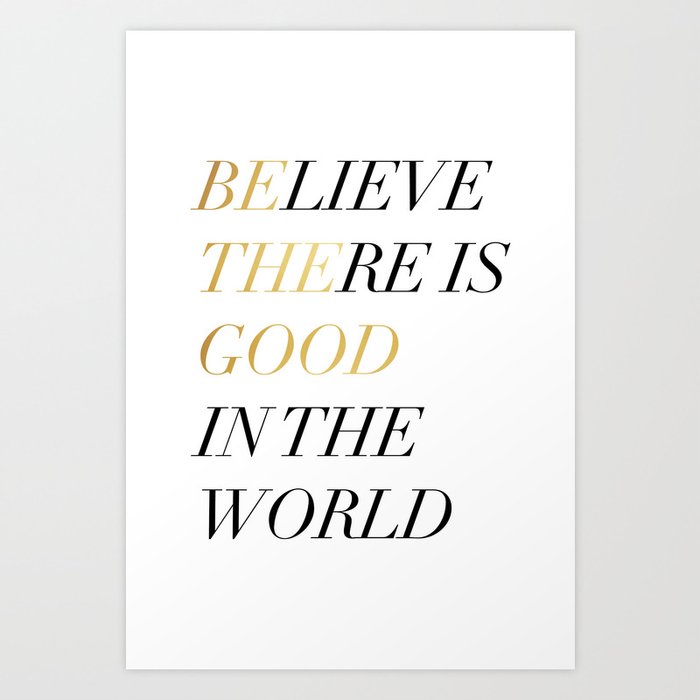 Believe There Is Good In the World / Be The Good Art Print