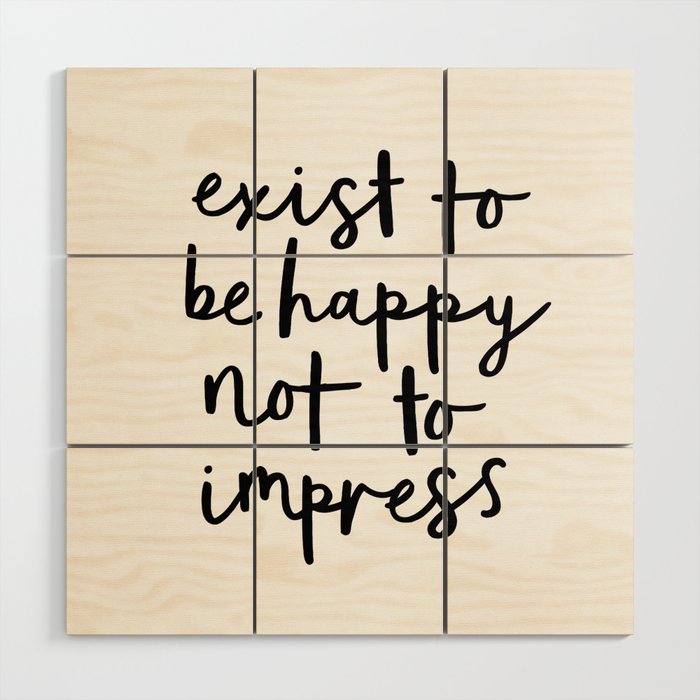 Exist To Be Happy Not To Impress Black And White Modern Typography Quote Poster Wall Art Home Decor Wood Wall Art By Themotivatedtype
