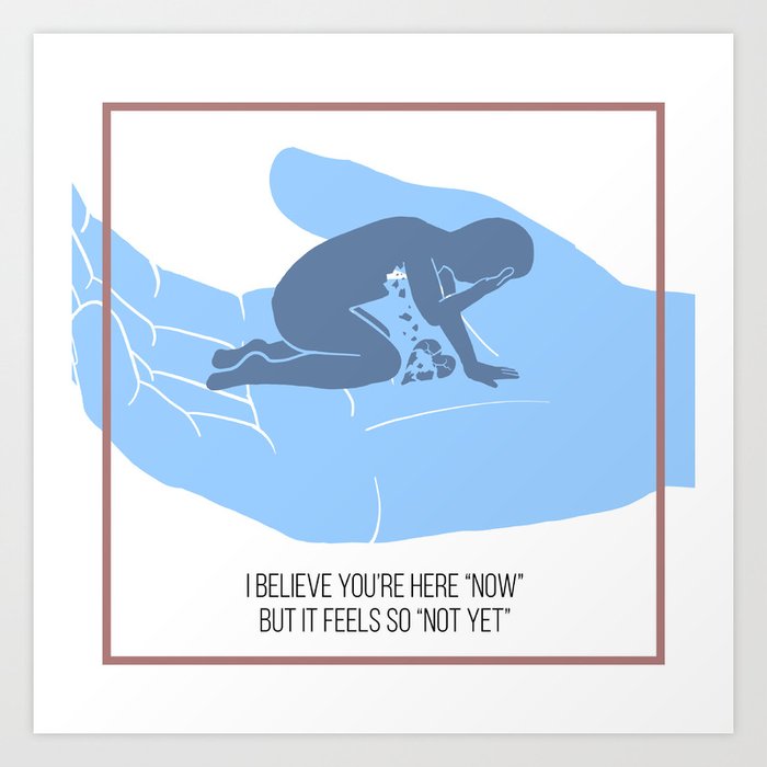 I Believe You're Here "Now", But It Feels So "Not Yet" Art Print