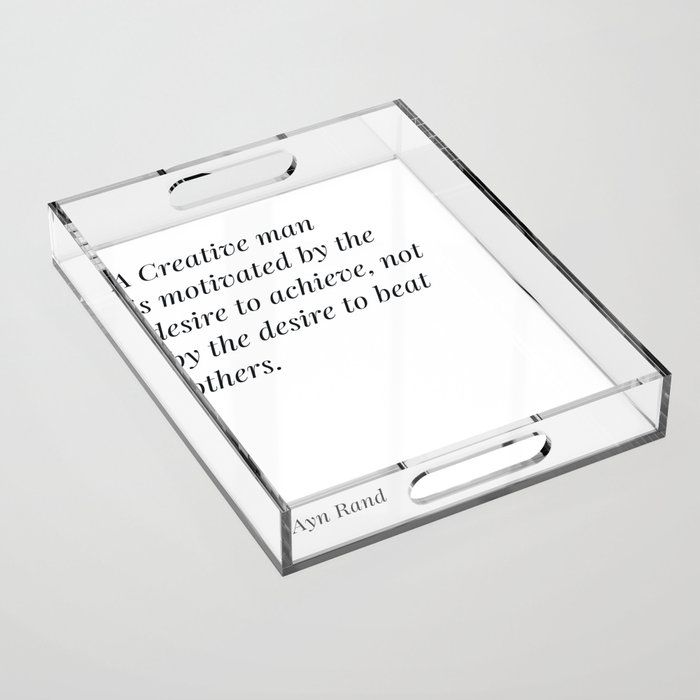 Ayn rand a Creative man is motivated by the desire to achieve quote Acrylic Tray