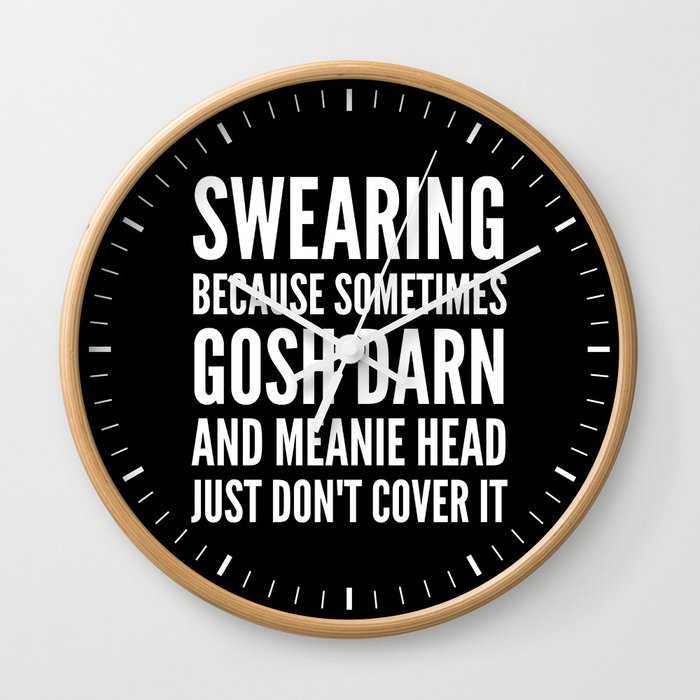 SWEARING BECAUSE SOMETIMES GOSH DARN AND MEANIE HEAD JUST DONT COVER IT (Black & White) Wall Clock