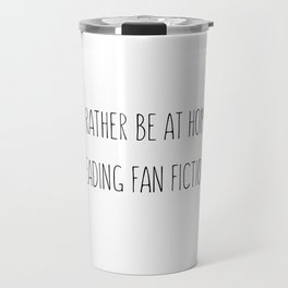 I'd Rather Be At Home Reading Fan Fiction Travel Mug