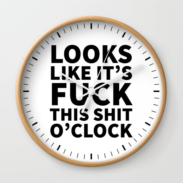 Looks Like It's Fuck This Shit O'Clock Wall Clock