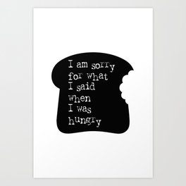 I am sorry for what I said when I was hungry Funny Quote Bread Slice Art Print