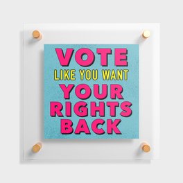 Vote Like You Want Your Rights Back Floating Acrylic Print
