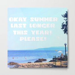 Okay Summer, last longer this year please! Metal Print