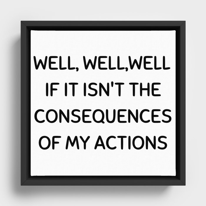 Well, well, well If It Isn't The Consequences Of My Actions Framed Canvas