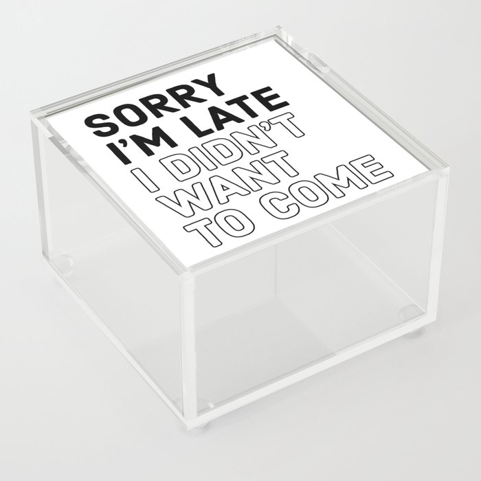 SORRY I'M LATE I DIDN'T WANT TO COME Acrylic Box
