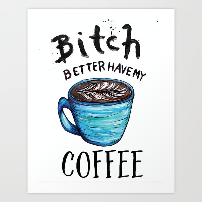Better Have my Coffee Art Print