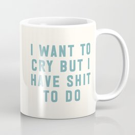 I Want To Cry But I Have Shit To Do Funny Sarcastic Quote Coffee Mug