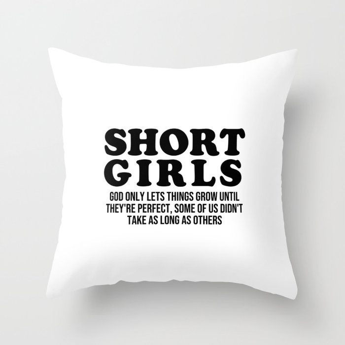 Short girls God only lets things grow until they're perfect. Some of us didn't take as long as other Throw Pillow