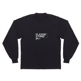 Please Stand By! Long Sleeve T Shirt