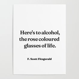 Here's to alcohol, the rose coloured glasses of life - F. Scott Fitzgerald  Poster