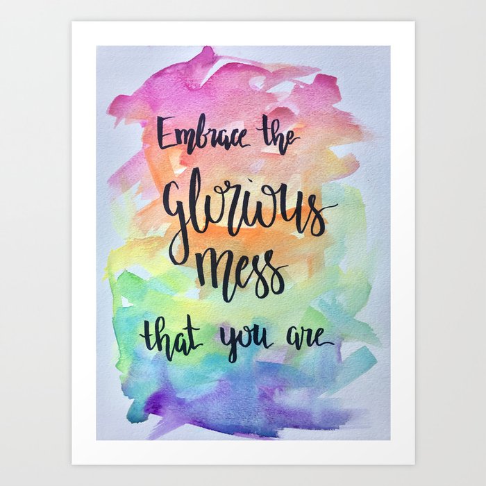 Embrace the Glorious Mess That You Are Art Print