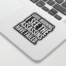 Good morning, I see the assassins have failed. (Black) Sticker